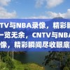 CNTV与NBA录像，精彩瞬间，一览无余，CNTV与NBA录像，精彩瞬间尽收眼底