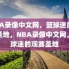 NBA录像中文网，篮球迷的观赛圣地，NBA录像中文网，篮球迷的观赛圣地