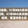 重温经典，97年NBA总决赛录像回顾，97年NBA总决赛经典回顾，重温传奇之战