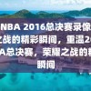 重温NBA 2016总决赛录像，荣耀之战的精彩瞬间，重温2016NBA总决赛，荣耀之战的精彩瞬间