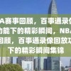 NBA赛事回顾，百事通录像回放功能下的精彩瞬间，NBA赛事回顾，百事通录像回放功能下的精彩瞬间集锦