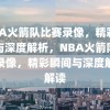 NBA火箭队比赛录像，精彩瞬间与深度解析，NBA火箭队比赛录像，精彩瞬间与深度解析解读