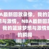 NBA最新回放录像，我的篮球梦想与激情，NBA最新回放录像，我的篮球梦想与激情燃烧的瞬间