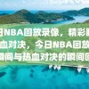 今日NBA回放录像，精彩瞬间与热血对决，今日NBA回放，精彩瞬间与热血对决的瞬间回顾