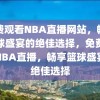 免费观看NBA直播网站，畅享篮球盛宴的绝佳选择，免费观看NBA直播，畅享篮球盛宴的绝佳选择