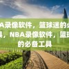 NBA录像软件，篮球迷的必备工具，NBA录像软件，篮球迷的必备工具