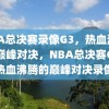 NBA总决赛录像G3，热血沸腾的巅峰对决，NBA总决赛G3，热血沸腾的巅峰对决录像