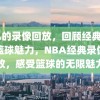 NBA的录像回放，回顾经典，感受篮球魅力，NBA经典录像回放，感受篮球的无限魅力