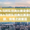 NBA马刺队经典比赛录像回顾，NBA马刺队经典比赛录像回顾，传奇之战重温