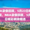 NBA录像回顾，5月23日精彩瞬间，NBA录像回顾，5月23日精彩瞬间精选