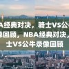 NBA经典对决，骑士VS公牛的录像回顾，NBA经典对决，骑士VS公牛录像回顾