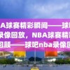 NBA球赛精彩瞬间——球吧nba录像回放，NBA球赛精彩瞬间回顾——球吧nba录像回放