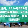 重温经典，2016年NBA总决赛录像回放深度解析，2016年NBA总决赛录像回放，经典之战深度解析