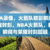 NBA录像，火箭队精彩瞬间与荣耀时刻，NBA火箭队，精彩瞬间与荣耀时刻回顾