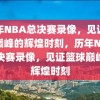 历年NBA总决赛录像，见证篮球巅峰的辉煌时刻，历年NBA总决赛录像，见证篮球巅峰的辉煌时刻