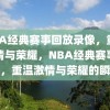 NBA经典赛事回放录像，重温激情与荣耀，NBA经典赛事回放，重温激情与荣耀的瞬间