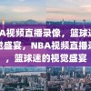 NBA视频直播录像，篮球迷的视觉盛宴，NBA视频直播录像，篮球迷的视觉盛宴