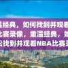 重温经典，如何找到并观看NBA比赛录像，重温经典，如何轻松找到并观看NBA比赛录像