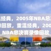 重温经典，2005年NBA总决赛录像回放，重温经典，2005年NBA总决赛录像回放