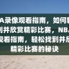 NBA录像观看指南，如何轻松找到并欣赏精彩比赛，NBA录像观看指南，轻松找到并欣赏精彩比赛的秘诀