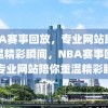 NBA赛事回放，专业网站助你重温精彩瞬间，NBA赛事回放，专业网站陪你重温精彩瞬间