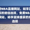 免费NBA直播网站，畅享篮球盛宴的绝佳选择，免费NBA直播网站，畅享篮球盛宴的绝佳选择