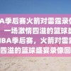 NBA季后赛火箭对雷霆录像回放，一场激情四溢的篮球盛宴，NBA季后赛，火箭对雷霆激情四溢的篮球盛宴录像回放