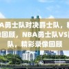 NBA勇士队对决爵士队，精彩录像回顾，NBA勇士队VS爵士队，精彩录像回顾