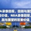 NBA录像回报，回顾与展望的双重价值，NBA录像回报，回顾与展望的双重价值