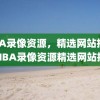 NBA录像资源，精选网站推荐，NBA录像资源精选网站推荐