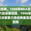 重温经典，1998年NBA总决赛第六场录像回顾，1998年NBA总决赛第六场经典重温录像回顾