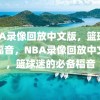 NBA录像回放中文版，篮球迷的福音，NBA录像回放中文版，篮球迷的必备福音