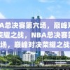 NBA总决赛第六场，巅峰对决，荣耀之战，NBA总决赛第六场，巅峰对决荣耀之战