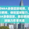 免费NBA录像回放视频，回顾精彩瞬间，体验篮球魅力，免费NBA录像回放，精彩瞬间，篮球魅力尽享无遗