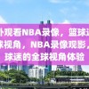 国外观看NBA录像，篮球迷的全球视角，NBA录像观影，篮球迷的全球视角体验