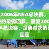 重温2006年NBA总决赛，经典对决的录像回顾，重温2006年NBA总决赛，经典对决的录像回顾