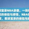 看球宝录NBA录像，一场视觉盛宴的体验与感悟，NBA视觉盛宴，看球宝录的体验与感悟