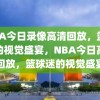 NBA今日录像高清回放，篮球迷的视觉盛宴，NBA今日高清回放，篮球迷的视觉盛宴