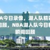 NBA今日录像，湖人队精彩瞬间回顾，NBA湖人队今日精彩瞬间回顾