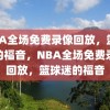 NBA全场免费录像回放，篮球迷的福音，NBA全场免费录像回放，篮球迷的福音