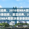 重温经典，2010年NBA西部决赛录像回顾，重温经典，2010年NBA西部决赛录像回顾