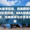 NBA赛事回放，经典瞬间与录像的珍贵回顾，NBA经典赛事回放，经典瞬间与珍贵录像回顾