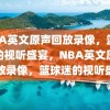 NBA英文原声回放录像，篮球迷的视听盛宴，NBA英文原声回放录像，篮球迷的视听盛宴