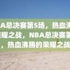 NBA总决赛第5场，热血沸腾的荣耀之战，NBA总决赛第5场，热血沸腾的荣耀之战