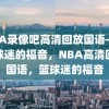 NBA录像吧高清回放国语——篮球迷的福音，NBA高清回放国语，篮球迷的福音