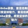 9938nba录像，重温经典比赛，感受篮球魅力，重温经典，9938nba录像，感受篮球的无限魅力