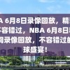 NBA 6月8日录像回放，精彩瞬间不容错过，NBA 6月8日精彩瞬间录像回放，不容错过的篮球盛宴！