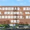 NBA录像回放大全，重温经典比赛，感受篮球魅力，NBA经典比赛录像回放大全，重温篮球魅力