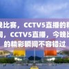 今晚比赛，CCTV5直播的精彩瞬间，CCTV5直播，今晚比赛的精彩瞬间不容错过