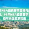 98年NBA经典赛事直播与录像回放，98年NBA经典赛事，直播与录像回放精选